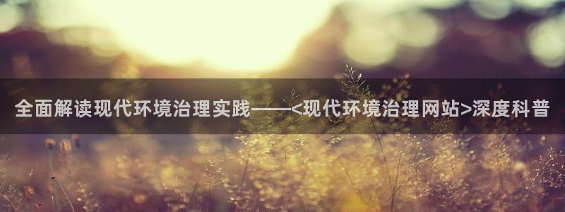 k8凯发国际官方入口：全面解读现代环境治