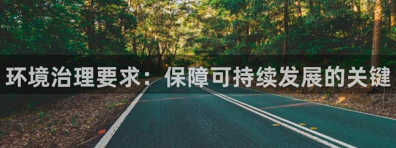 百家乐凯发k8：环境治理要求：保障可持续发展的关键
