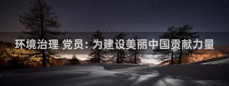 凯发k8娱乐官网手机端|环境治理 党员: