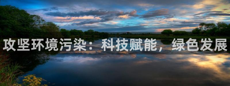 凯发k8一触即发|攻坚环境污染：科技赋能