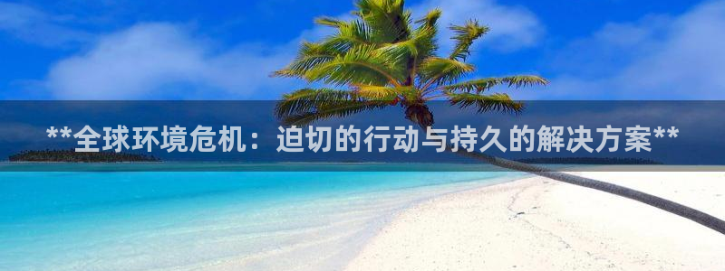 **全球环境危机：迫切的行动与持久的解决