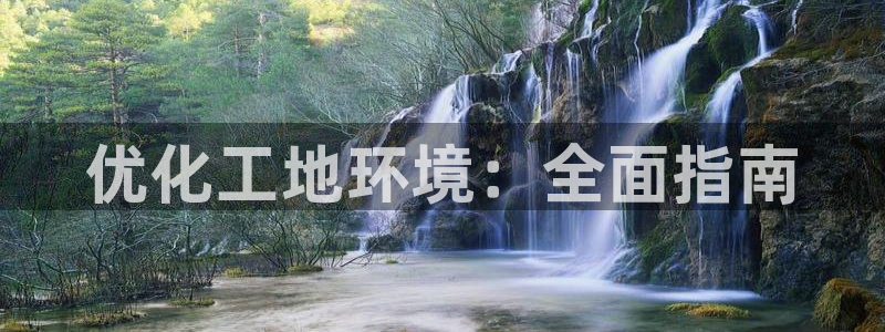 凯发k8国际首页登录|优化工地环境：全面指南