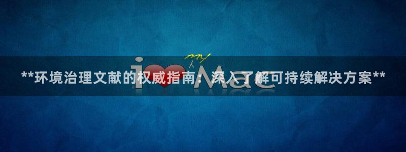 凯发官方首页|**环境治理文献的权威指南：深入了解可持续解决方案**