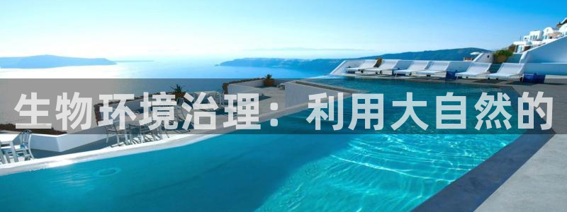 凯发官方首页|生物环境治理：利用大自然的
